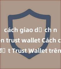 cách giao dịch nft trên trust wallet Cách cài đặt Trust Wallet trên máy tính (Windows & Mac) tại Việt Nam