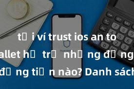 tải ví trust ios an toàn Trust Wallet hỗ trợ những đồng tiền nào? Danh sách đầy đủ